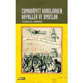 Cumhuriyet Kurulurken Hayaller ve Umutlar - Fatmagül Demirel