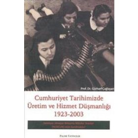 CUMHURIYET TARIHIMIZDE ÜRETİM VE HIZMET DÜŞMANLIĞI 1923-2003 - GÜRHAN ÇAĞLAYAN