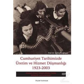 CUMHURIYET TARIHIMIZDE ÜRETİM VE HIZMET DÜŞMANLIĞI 1923-2003 - GÜRHAN ÇAĞLAYAN