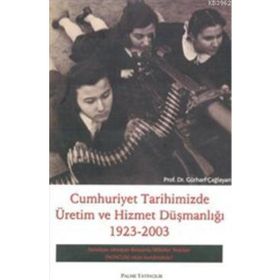 CUMHURIYET TARIHIMIZDE ÜRETİM VE HIZMET DÜŞMANLIĞI 1923-2003 - GÜRHAN ÇAĞLAYAN