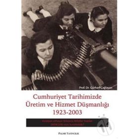 CUMHURIYET TARIHIMIZDE ÜRETİM VE HIZMET DÜŞMANLIĞI 1923-2003 - GÜRHAN ÇAĞLAYAN