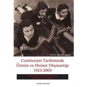 CUMHURIYET TARIHIMIZDE ÜRETİM VE HIZMET DÜŞMANLIĞI 1923-2003 - GÜRHAN ÇAĞLAYAN