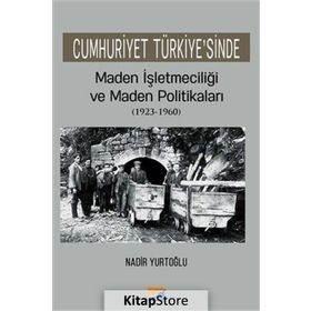 Cumhuriyet Türkiyesinde Maden İşletmeciliği ve Maden Politikaları 1923-1960 - Nadir Yurtoğlu
