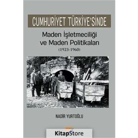 Cumhuriyet Türkiyesinde Maden İşletmeciliği ve Maden Politikaları 1923-1960 - Nadir Yurtoğlu