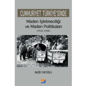Cumhuriyet Türkiyesinde Maden İşletmeciliği ve Maden Politikaları 1923-1960 - Nadir Yurtoğlu
