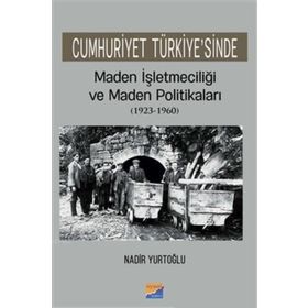 Cumhuriyet Türkiyesinde Maden İşletmeciliği ve Maden Politikaları 1923-1960 - Nadir Yurtoğlu