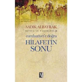 Cumhuriyet’e Doğru Hilafetin Sonu - Sadık Albayrak