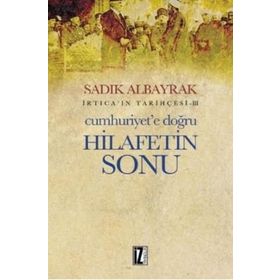 Cumhuriyet’e Doğru Hilafetin Sonu - Sadık Albayrak