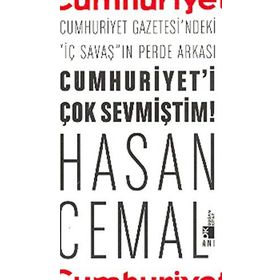 CUMHURIYETI ÇOK SEVMIŞTIM! CUMHURIYET GAZETESI'NDEKI ''İÇ SAVAŞ''IN PERDE ARKASI - HASAN CEMAL