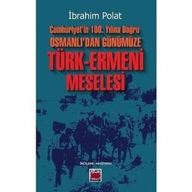 Cumhuriyetin 100. Yılına Doğru Osmanlıdan Günümüze Türk Ermeni Meselesi İbrahim Polat