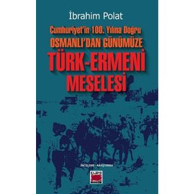 Cumhuriyetin 100. Yılına Doğru Osmanlıdan Günümüze Türk Ermeni Meselesi İbrahim Polat