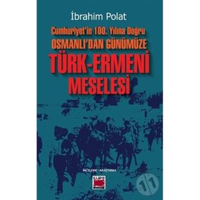 Cumhuriyetin 100. Yılına Doğru Osmanlıdan Günümüze Türk Ermeni Meselesi İbrahim Polat
