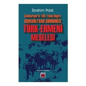 Cumhuriyetin 100. Yılına Doğru Osmanlıdan Günümüze Türk Ermeni Meselesi İbrahim Polat