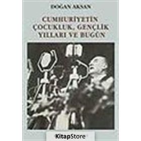 CUMHURIYETIN ÇOCUKLUK GENÇLİK YILLARI VE BUGÜN - DOĞAN AKSAN