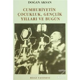 CUMHURIYETIN ÇOCUKLUK GENÇLİK YILLARI VE BUGÜN - DOĞAN AKSAN