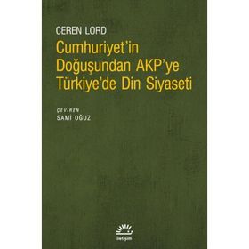 Cumhuriyetin Doğuşundan AKPye Türkiyede Din Siyaseti İletişim Yayınevi
