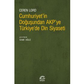 Cumhuriyetin Doğuşundan AKPye Türkiyede Din Siyaseti İletişim Yayınevi