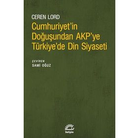 Cumhuriyetin Doğuşundan AKPye Türkiyede Din Siyaseti İletişim Yayınevi