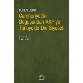 Cumhuriyetin Doğuşundan AKPye Türkiyede Din Siyaseti İletişim Yayınevi