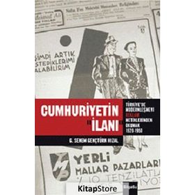 CUMHURIYETIN İLANI TÜRKIYE'DE MODERNLEŞMEYI REKLAM METINLERINDE OKUMAK 1926 - 1950 - G. SENEM GENÇTÜRK HIZAL