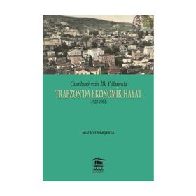 Cumhuriyetin İlk Yıllarında Trabzon’da Ekonomik Hayat 1923-1950 - Muzaffer Başkaya