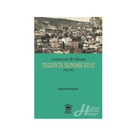 Cumhuriyetin İlk Yıllarında Trabzon’da Ekonomik Hayat 1923-1950 - Muzaffer Başkaya