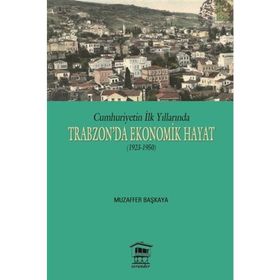 Cumhuriyetin İlk Yıllarında Trabzon’da Ekonomik Hayat 1923-1950 - Muzaffer Başkaya