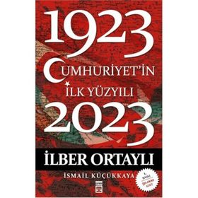 CUMHURIYET'IN İLK YÜZYILI (1923-2023) - İLBER ORTAYLI;İSMAİL KÜÇÜKKAYA