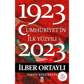 CUMHURIYET'IN İLK YÜZYILI (1923-2023) - İLBER ORTAYLI;İSMAİL KÜÇÜKKAYA