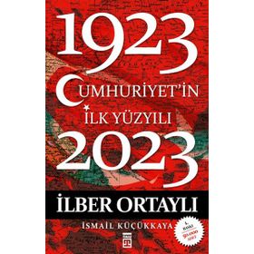 CUMHURIYET'IN İLK YÜZYILI (1923-2023) - İLBER ORTAYLI;İSMAİL KÜÇÜKKAYA