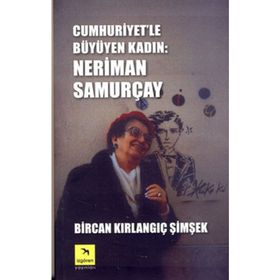Cumhuriyet'le Büyüyen Kadın: Neriman Samurçay - Bircan Kırlangıç Şimşek