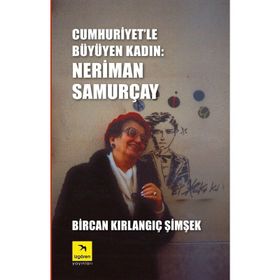 Cumhuriyet'le Büyüyen Kadın: Neriman Samurçay - Bircan Kırlangıç Şimşek