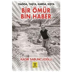 Dağda Taşta Karda Kışta Bir Ömür Bin Haber - Kadir Sabuncuoğlu