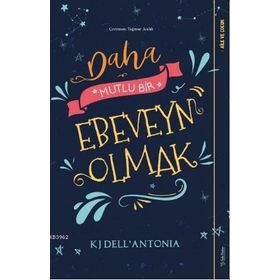 Daha Mutlu Bir Ebeveyn Olmak - KJ Dell’Antonia - Sola Unitas