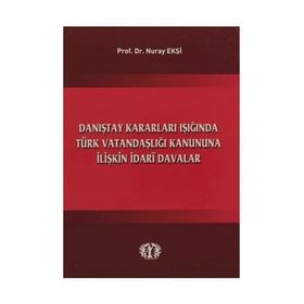 Danıştay Kararları Işığında Türk Vatandaşlığı Kanununa İlişkin İdari Davalar - Nuray Ekşi