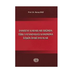 Danıştay Kararları Işığında Türk Vatandaşlığı Kanununa İlişkin İdari Davalar - Nuray Ekşi
