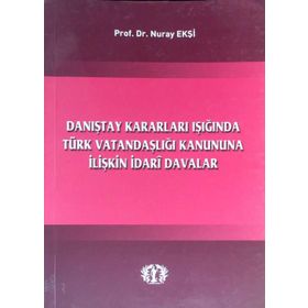Danıştay Kararları Işığında Türk Vatandaşlığı Kanununa İlişkin İdari Davalar - Nuray Ekşi