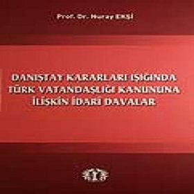 Danıştay Kararları Işığında Türk Vatandaşlığı Kanununa İlişkin İdari Davalar - Nuray Ekşi