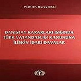 Danıştay Kararları Işığında Türk Vatandaşlığı Kanununa İlişkin İdari Davalar - Nuray Ekşi