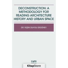 Deconstruction A Methodology For Reading Architecture History and Urban Space - Yeşim Duygu Ergüney