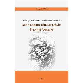 Dede Korkut Hikayelerinin Felsefi Analizi - Duygu Bayram - Araştırma Yayınları