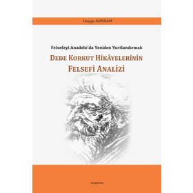 Dede Korkut Hikayelerinin Felsefi Analizi / Duygu Bayram
