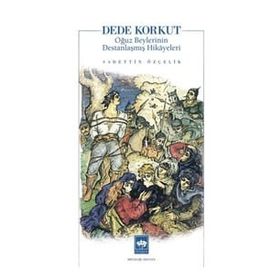 Dede Korkut Oğuz Beylerinin Destanlaşmış Hikayeleri - Sadettin Özçelik