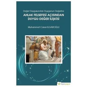 Değer Duygusundan Duygunun Değerine Ahlak Felsefesi Açısından Duygu-Değer İlişkisi - Muhammed Caner Irgaroğlu