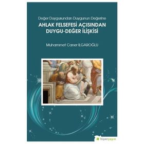 Değer Duygusundan Duygunun Değerine Ahlak Felsefesi Açısından Duygu-Değer İlişkisi - Muhammed Caner Irgaroğlu