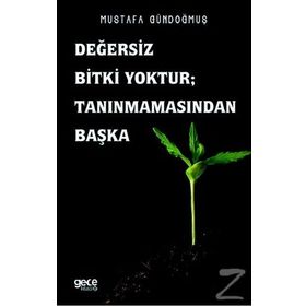 Değersiz Bitki Yoktur - Tanınmamasından Başka - Mustafa Gündoğmuş