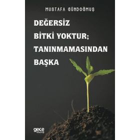 Değersiz Bitki Yoktur - Tanınmamasından Başka - Mustafa Gündoğmuş