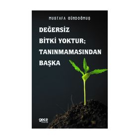 Değersiz Bitki Yoktur - Tanınmamasından Başka - Mustafa Gündoğmuş