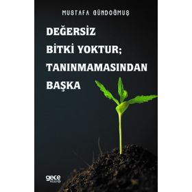 Değersiz Bitki Yoktur - Tanınmamasından Başka - Mustafa Gündoğmuş