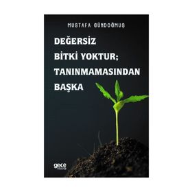 Değersiz Bitki Yoktur - Tanınmamasından Başka - Mustafa Gündoğmuş